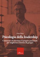 Psicologia della leadership. Conoscere ed esercitare il proprio potenziale favorendo lo sviluppo di una followership attiva