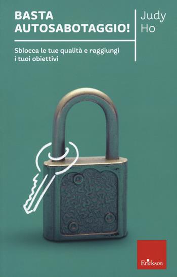 Basta autosabotaggio! Sblocca le tue qualità e raggiungi i tuoi obiettivi - Judy Ho - Libro Erickson 2021, Capire con il cuore | Libraccio.it