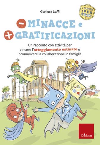 Meno minacce e più gratificazioni. Un racconto con attività per vincere l’atteggiamento ostinato e promuovere la collaborazione in famiglia. I super iper eroi - Gianluca Daffi - Libro Erickson 2021, I libri che aiutano | Libraccio.it