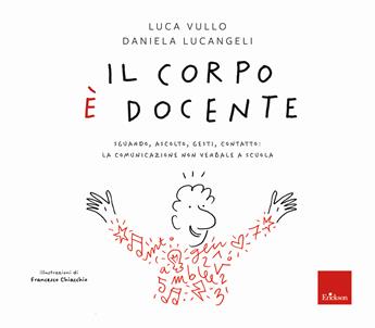 Il corpo è docente. Sguardo, ascolto, contatto: la comunicazione non verbale a scuola - Daniela Lucangeli, Luca Vullo - Libro Erickson 2021 | Libraccio.it