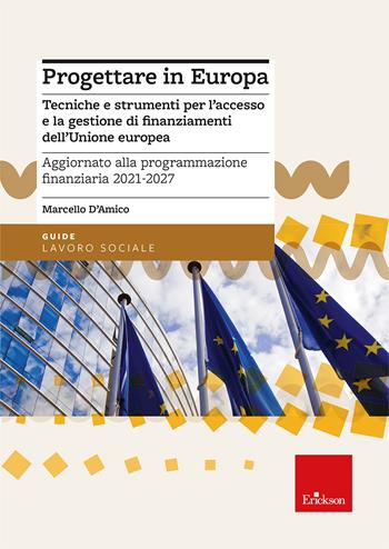 Progettare in Europa. Tecniche e strumenti per l'accesso e la gestione di finanziamenti dell'Unione europea. Aggiornato alla programmazione finanziaria 2021-2027 - Marcello D'Amico - Libro Erickson 2025, Guide. Lavoro sociale | Libraccio.it