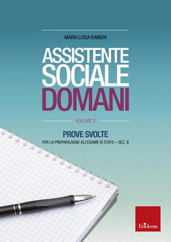 Assistente sociale domani. Prove svolte per la preparazione all'esame di Stato. Sez. B. Vol. 2 - M. Luisa Ranieri - Libro Erickson 2021 | Libraccio.it
