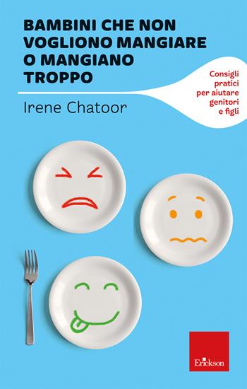 Bambini che non vogliono mangiare o mangiano troppo. Consigli pratici per aiutare genitori e figli - Irene Chatoor - Libro Erickson 2021, I libri che aiutano | Libraccio.it