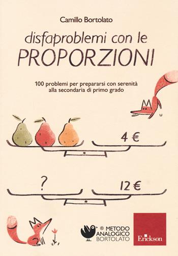 Disfaproblemi con le proporzioni. 100 problemi per prepararsi con serenità alla secondaria di primo grado - Camillo Bortolato - Libro Erickson 2021, Metodo analogico | Libraccio.it