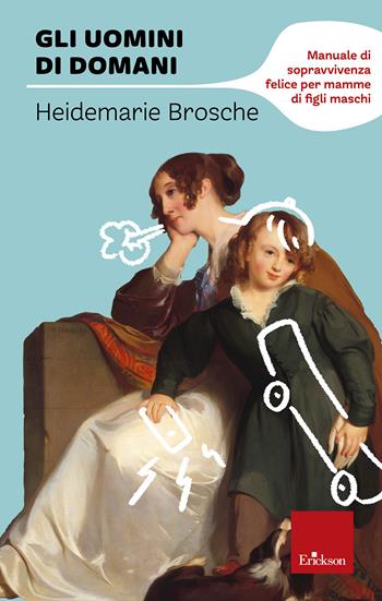 Gli uomini di domani. Manuale di sopravvivenza felice per mamme di figli maschi - Heidemarie Brosche - Libro Erickson 2021, I libri che aiutano | Libraccio.it
