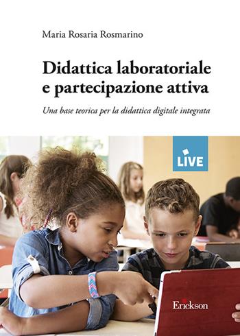 Didattica laboratoriale e partecipazione attiva. Una base teorica per la didattica digitale integrata - Maria Rosaria Rosmarino - Libro Erickson 2021, Live | Libraccio.it