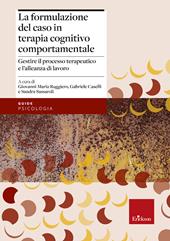 La formulazione del caso in terapia cognitivo comportamentale. Gestire il processo terapeutico e l'alleanza di lavoro