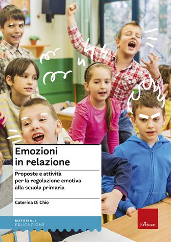 Emozioni in relazione. Proposte e attività per la regolazione emotiva alla scuola primaria - Caterina Di Chio - Libro Erickson 2022, Materiali per l'educazione | Libraccio.it