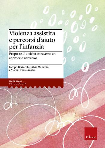 Violenza assistita e percorsi d'aiuto per l'infanzia. Proposte di attività attraverso un approccio narrativo - Iacopo Bertacchi, Silvia Mammini, Maria Grazia Anatra - Libro Erickson 2022, I materiali | Libraccio.it