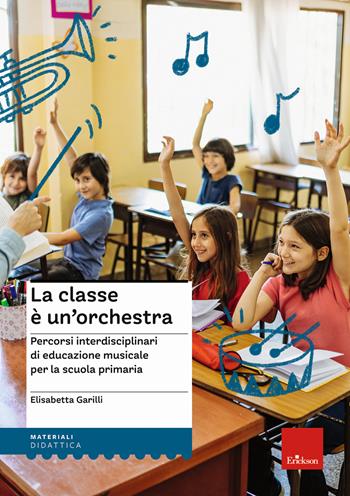 La classe è un'orchestra. Percorsi interdisciplinari di educazione musicale per la scuola primaria. Con QR Code - Elisabetta Garilli - Libro Erickson 2022, I materiali | Libraccio.it