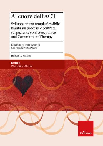 Al cuore dell'ACT. Sviluppare una terapia flessibile, basata sui processi e centrata sul paziente con l’Acceptance and Commitment Therapy - Robyn D. Walser - Libro Erickson 2023, Le guide Erickson | Libraccio.it