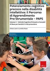 Potenziamento cognitivo precoce nella disabilità intellettiva: il Percorso di apprendimento pre-strumentale - PAPS. Vol. 1: Attività cognitive primarie e concetti di base per bambini in età prescolare