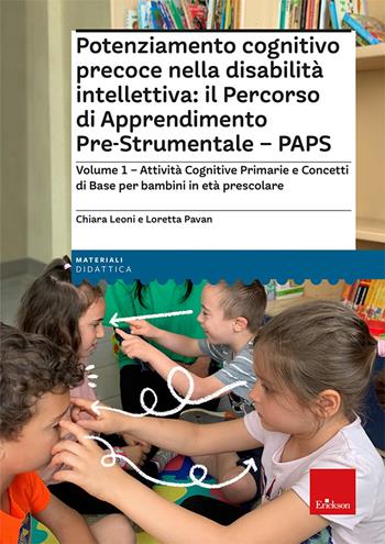 Potenziamento cognitivo precoce nella disabilità intellettiva: il Percorso di apprendimento pre-strumentale - PAPS. Vol. 1: Attività cognitive primarie e concetti di base per bambini in età prescolare - Chiara Leoni, Loretta Pavan - Libro Erickson 2022, I materiali | Libraccio.it