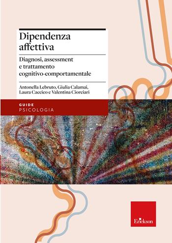 Dipendenza affettiva. Diagnosi, assessment e trattamento cognitivo-comportamentale - Antonella Lebruto, Giulia Calamai, Caccico Laura - Libro Erickson 2022, Le guide Erickson | Libraccio.it