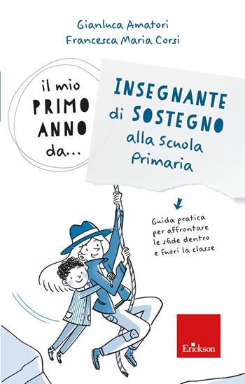 Il mio primo anno da.. Insegnante di sostegno alla scuola primaria. Guida pratica per affrontare le sfide dentro e fuori la classe - Gianluca Amatori, Francesca Maria Corsi - Libro Erickson 2022 | Libraccio.it