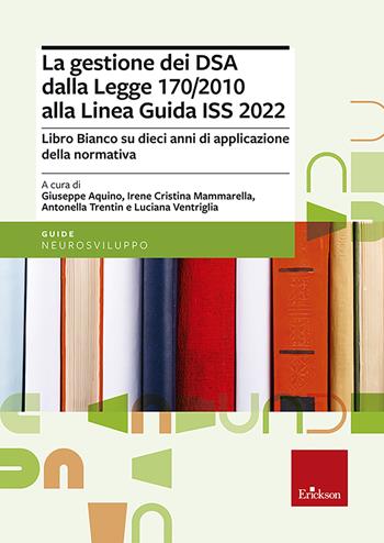La gestione dei DSA dalla Legge 170/2010 alla Linea guida del 2022. Libro bianco su dieci anni di applicazione della normativa - Giuseppe Aquino - Libro Erickson 2022, Le guide Erickson | Libraccio.it