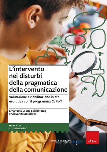 L'intervento nei disturbi della pragmatica della comunicazione - Valutazione e riabilitazione in età evolutiva con il programma CaPs-T - Emanuela Leone Sciabolazza, Giovanni Masciarelli - Libro Erickson 2023, I materiali | Libraccio.it