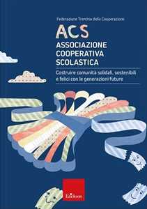 Acs Associazione Cooperativa Scolastica. Costruire Comunità Solidali, Sostenibili E Felici Con Le Generazioni Future