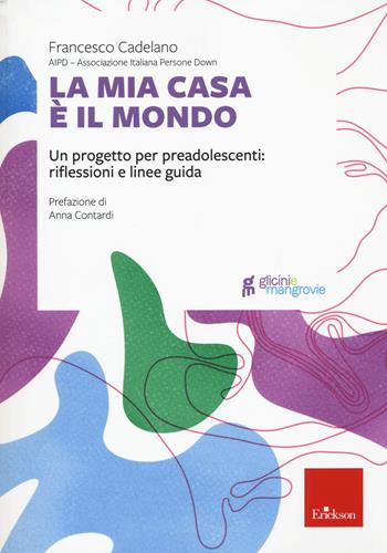 La mia casa è il mondo. Un progetto per preadolescenti: riflessioni e linee guida - Francesco Cadelano - Libro Erickson 2022, Glicini e mangrovie | Libraccio.it
