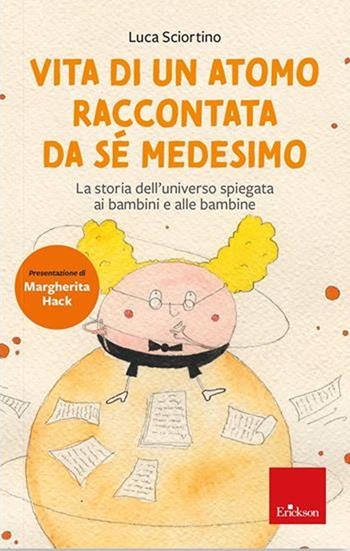 Vita di un atomo raccontata da se medesimo. La storia dell'universo spiegata ai bambini. Nuova ediz. - Luca Sciortino - Libro Erickson 2022, Narrativa | Libraccio.it
