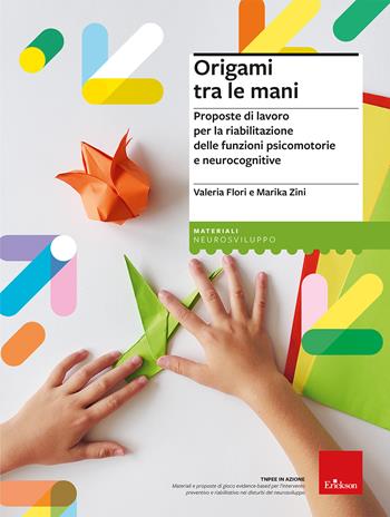 Origami tra le mani. Proposte di lavoro per la riabilitazione delle Funzioni psicomotorie e neurocognitive - Valeria Flori, Marika Zini - Libro Erickson 2023, I materiali | Libraccio.it