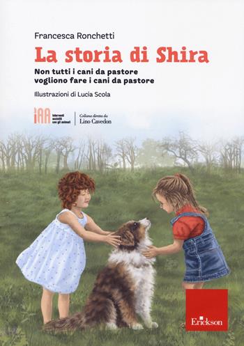 La storia di Shira. Non tutti i cani da pastore vogliono fare i cani da pastore - Francesca Ronchetti - Libro Erickson 2022, Interventi assistiti con gli animali | Libraccio.it