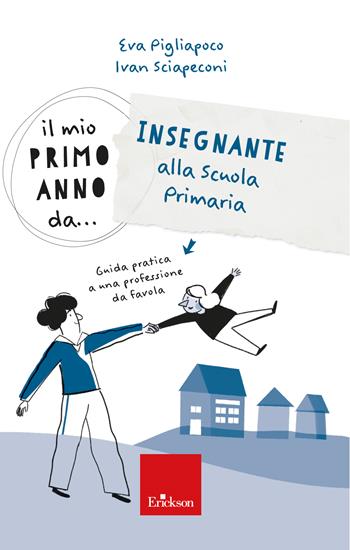 Il mio primo anno da... Insegnante alla primaria. Guida pratica a una professione da favola - Ivan Sciapeconi, Eva Pigliapoco - Libro Erickson 2023, Avviamento alla professione | Libraccio.it