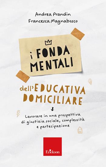 I fondamentali dell'educativa domiciliare. Lavorare in una prospettiva di giustizia sociale, complessità e partecipazione - Andrea Prandin, Francesca Magnabosco - Libro Erickson 2024, Avviamento alla professione | Libraccio.it