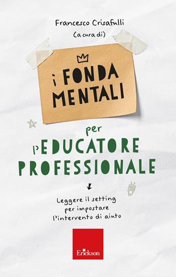 I fondamentali per l'Educatore Professionale - Leggere il setting per impostare l’intervento di aiuto  - Libro Erickson 2023, Avviamento alla professione | Libraccio.it