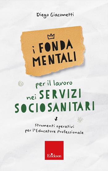 I fondamentali per il lavoro nei servizi sociosanitari. Strumenti operativi per l'educatore professionale - Diego Giacometti - Libro Erickson 2023, Avviamento alla professione | Libraccio.it