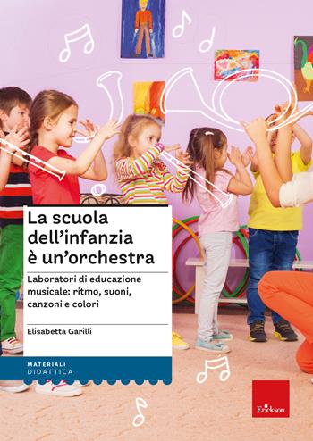 La scuola dell'infanzia è un'orchestra. Laboratori di educazione musicale: ritmo, suoni, canzoni e colori - Elisabetta Garilli - Libro Erickson 2023, I materiali | Libraccio.it