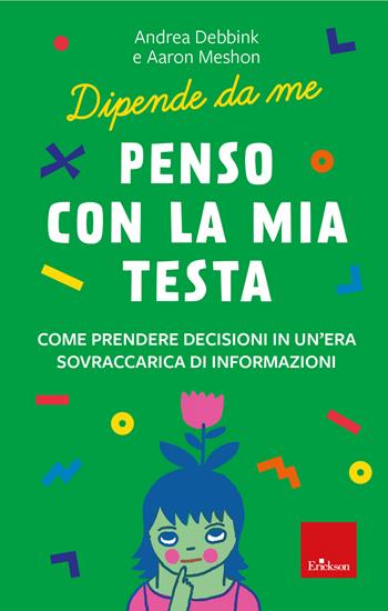 Penso con la mia testa. Come prendere decisioni in un'era sovraccarica di informazioni - Andrea Debbink, Aaron Meshon - Libro Erickson 2023, I libri che aiutano | Libraccio.it