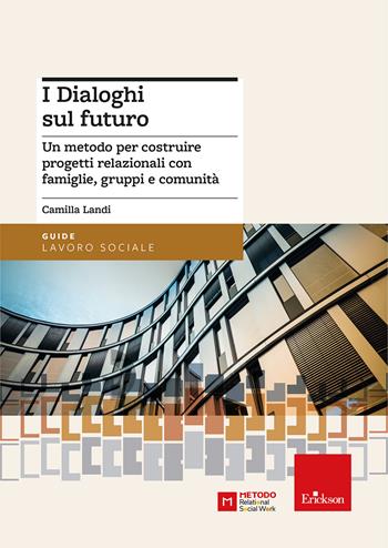 I dialoghi sul futuro. Un metodo per costruire progetti relazionali con famiglie, gruppi e comunità - Camilla Landi - Libro Erickson 2024, Guide. Lavoro sociale | Libraccio.it