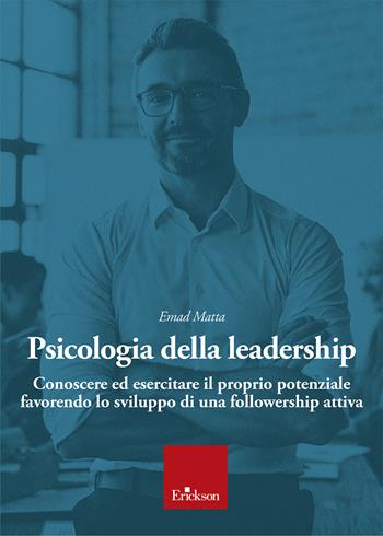 Psicologia della leadership. Conoscere ed esercitare il proprio potenziale favorendo lo sviluppo di una followership attiva - Emad Samir Matta - Libro Erickson 2023 | Libraccio.it