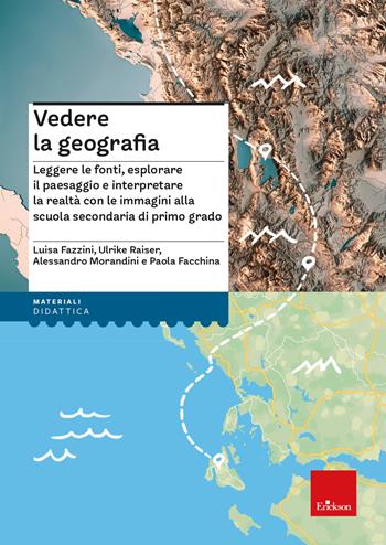 Vedere la geografia.Leggere le fonti, esplorare il paesaggio e interpretare la realtà con le immagini alla scuola secondaria di primo grado - Luisa Fazzini, Ulrike Raiser, Morandini Alessandro - Libro Erickson 2024, I materiali | Libraccio.it
