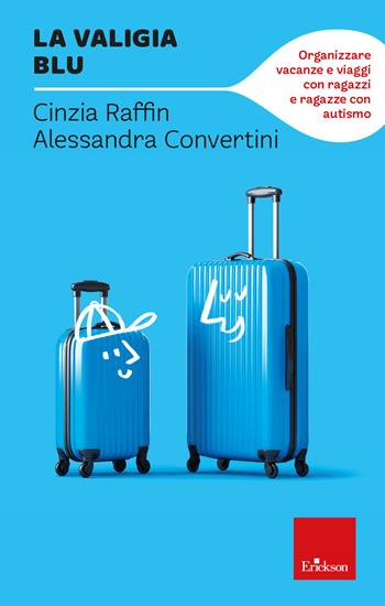 La valigia blu. Organizzare vacanze e viaggi con ragazzi e ragazze con autismo - Cinzia Raffin, Alessandra Convertini - Libro Erickson 2024, I libri che aiutano | Libraccio.it