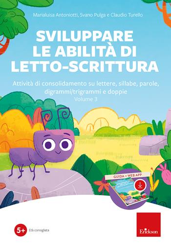 Sviluppare le abilità di letto-scrittura. Attività di consolidamento su lettere, sillabe, parole, digrammi/trigrammi e doppi. Nuova ediz. Con software. Vol. 3 - Marialuisa Antoniotti, Svano Pulga, Claudio Turello - Libro Erickson 2024 | Libraccio.it