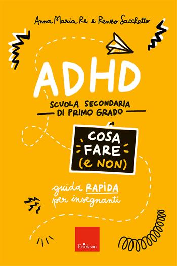 ADHD cosa fare (e non). Scuola secondaria di primo grado. Guida rapida per insegnanti - Anna Maria Re, Renzo Sacchetto - Libro Erickson 2024, Le guide Erickson | Libraccio.it