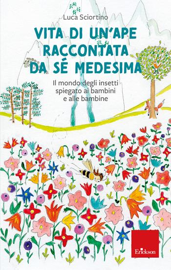 Vita di un'ape raccontata da sé medesima. Il mondo degli insetti spiegato ai bambini e alle bambine - Luca Sciortino - Libro Erickson 2024, Narrativa | Libraccio.it