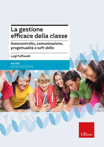 La gestione efficace della classe. Autocontrollo, comunicazione, progettualità e soft skills. Nuova ediz. - Luigi Tuffanelli, Dario Ianes - Libro Erickson 2024, Guide per l'educazione | Libraccio.it