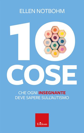 10 cose che ogni insegnante deve sapere sull'autismo - Ellen Notbohm - Libro Erickson 2024, Saggi professionali | Libraccio.it