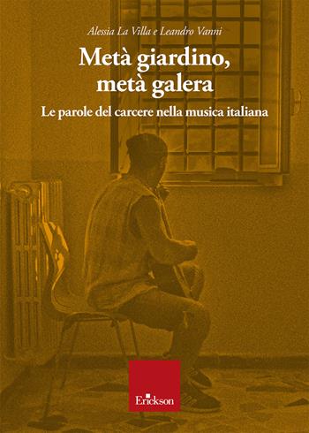 Metà giardino, metà galera. Le parole del carcere nella musica italiana - Alessia La Villa, Leandro Vanni - Libro Erickson 2024 | Libraccio.it