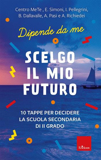 Scelgo il mio futuro. 10 tappe per decidere la scuola secondaria di II grado. Dipende da me - E. Simoni, I. Pellegrini, B. Dallavalle - Libro Erickson 2025, I libri che aiutano | Libraccio.it