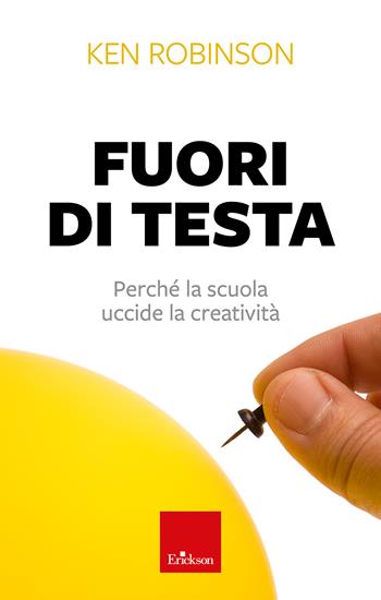 Fuori di testa. Perché la scuola uccide la creatività - Ken Robinson - Libro Erickson 2024 | Libraccio.it