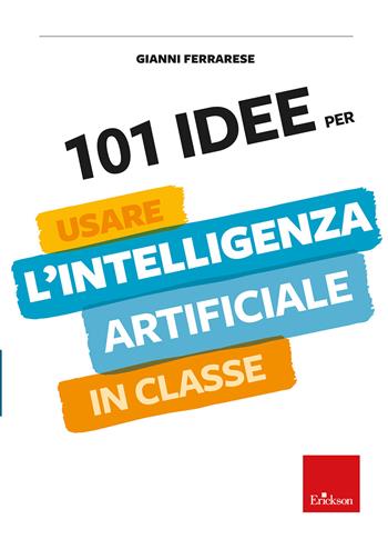 101 idee per usare l'intelligenza artificiale in classe - Gianni Ferrarese - Libro Erickson 2024, Le guide Erickson | Libraccio.it