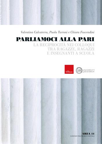 Parliamoci alla pari. La reciprocità nei colloqui tra ragazze, ragazzi e insegnanti a scuola - Valentina Calcaterra, Paola Turroni, Chiara Fascendini - Libro Erickson 2024, University & research | Libraccio.it