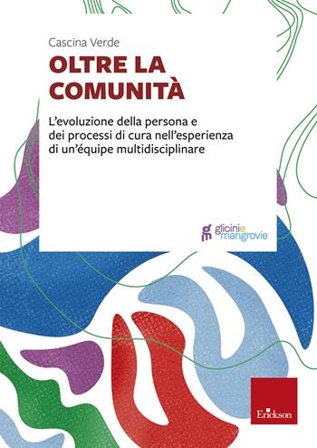 Oltre la comunità. L'evoluzione della persona e dei processi di cura nell'esperienza di un'équipe multidisciplinare  - Libro Erickson 2024, Glicini e mangrovie | Libraccio.it