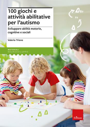 100 giochi e attività abilitative per l’autismo. Sviluppare abilità motorie, cognitive e sociali - Valerio Trione - Libro Erickson 2025, I materiali | Libraccio.it