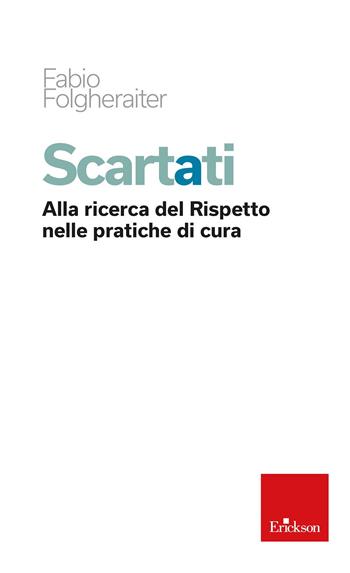 Scartati. Alla ricerca del Rispetto nelle pratiche di cura - Fabio Folgheraiter - Libro Erickson 2024 | Libraccio.it