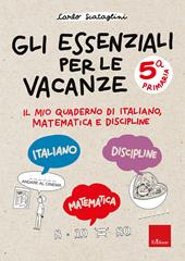 Gli essenziali per le vacanze. Classe quinta. Il mio quaderno di italiano, matematica e discipline
